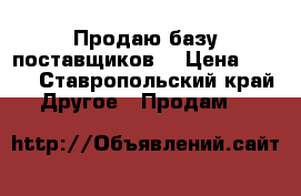 Продаю базу поставщиков  › Цена ­ 500 - Ставропольский край Другое » Продам   